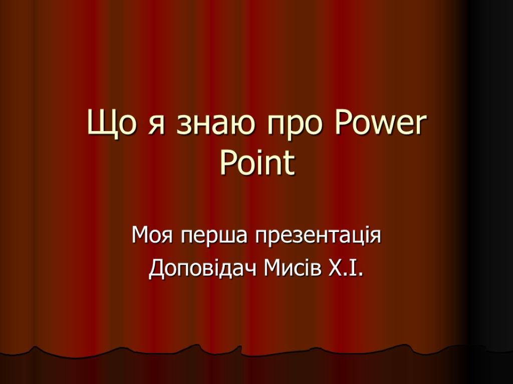 Що я знаю про Power Point Моя перша презентація Доповідач Мисів Х.І.